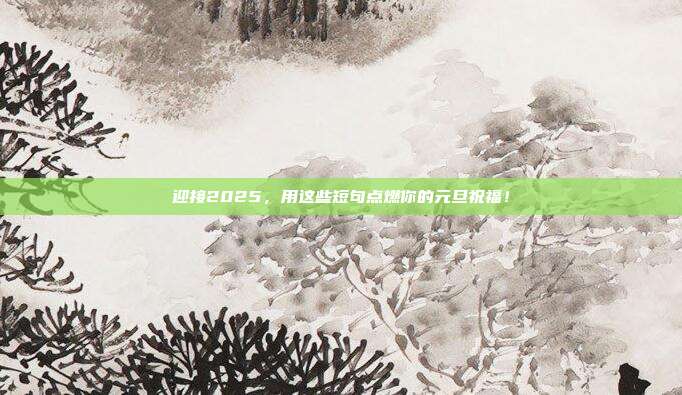 迎接2025，用这些短句点燃你的元旦祝福！