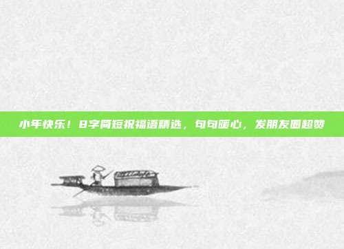 小年快乐！8字简短祝福语精选，句句暖心，发朋友圈超赞