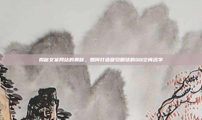 揭秘文案网站的奥秘,如何打造吸引眼球的QQ空间名字