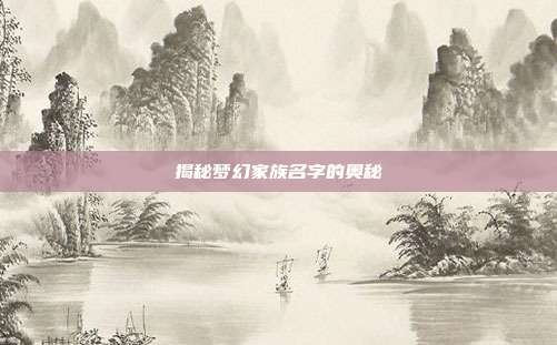 揭秘梦幻家族名字的奥秘