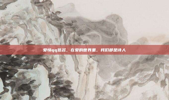 爱情qq签名,在爱的世界里,我们都是诗人