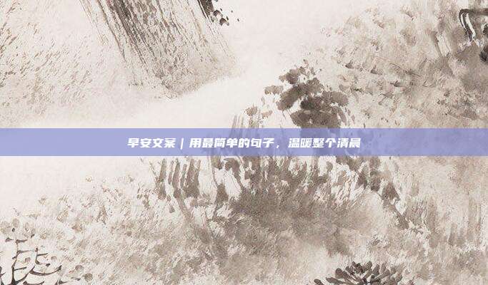 早安文案｜用最简单的句子，温暖整个清晨