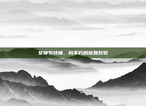 女神节特辑，向不朽的优雅致敬