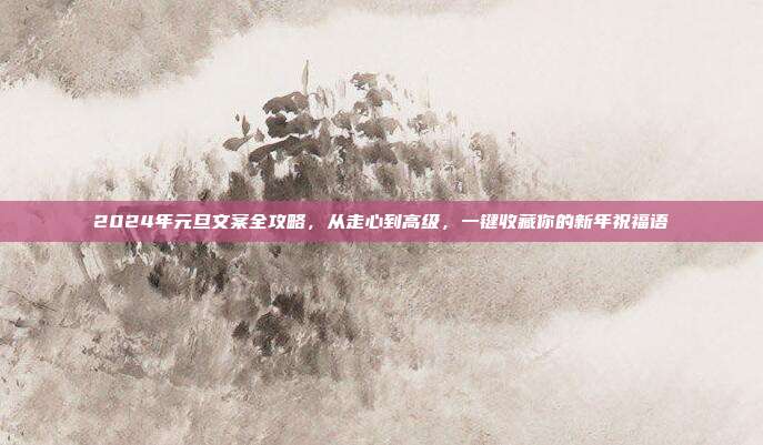 2024年元旦文案全攻略，从走心到高级，一键收藏你的新年祝福语