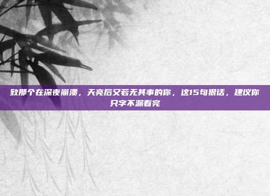 致那个在深夜崩溃，天亮后又若无其事的你，这15句狠话，建议你只字不漏看完
