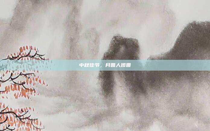 中秋佳节,月圆人团圆