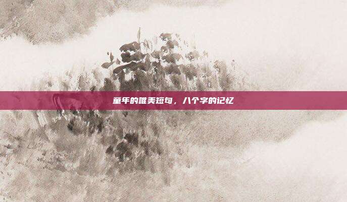 童年的唯美短句,八个字的记忆