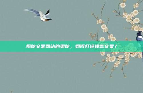 揭秘文案网站的奥秘,如何打造爆款文案?