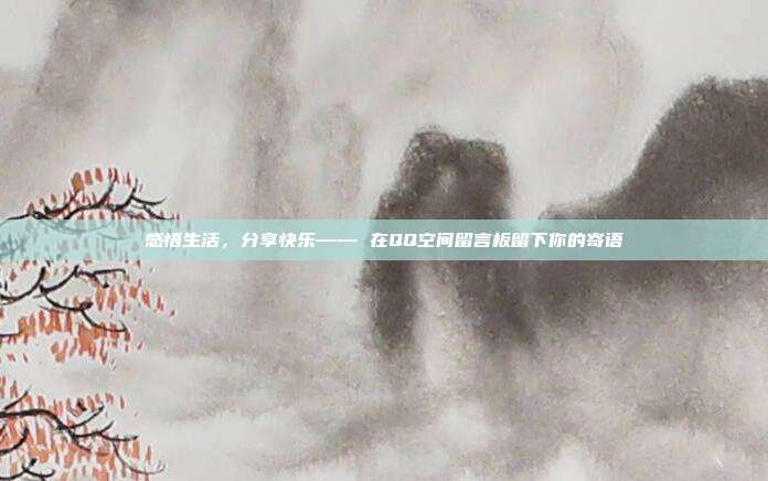 感悟生活,分享快乐—— 在QQ空间留言板留下你的寄语