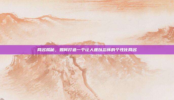 网名揭秘,如何打造一个让人难以忘怀的个性化网名