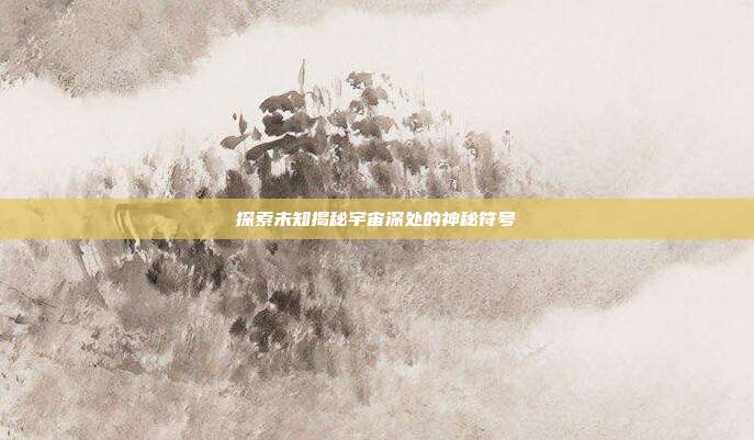 探索未知揭秘宇宙深处的神秘符号