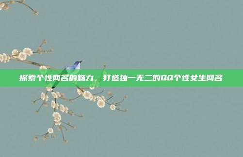 探索个性网名的魅力,打造独一无二的QQ个性女生网名