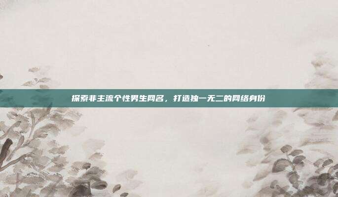 探索非主流个性男生网名,打造独一无二的网络身份