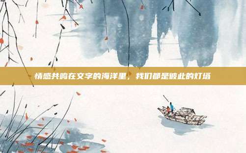 情感共鸣在文字的海洋里,我们都是彼此的灯塔