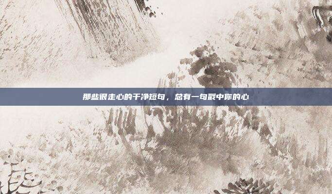 那些很走心的干净短句，总有一句戳中你的心