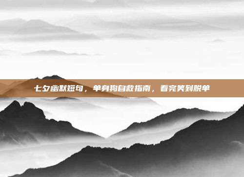 七夕幽默短句，单身狗自救指南，看完笑到脱单