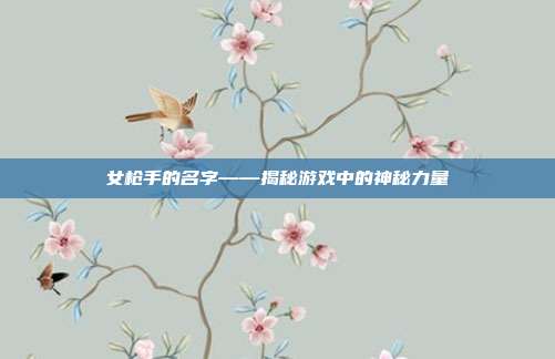 女枪手的名字——揭秘游戏中的神秘力量