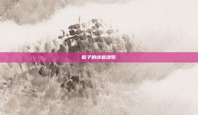 粽子的诗意颂歌