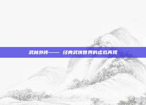 武林外传—— 经典武侠世界的虚拟再现