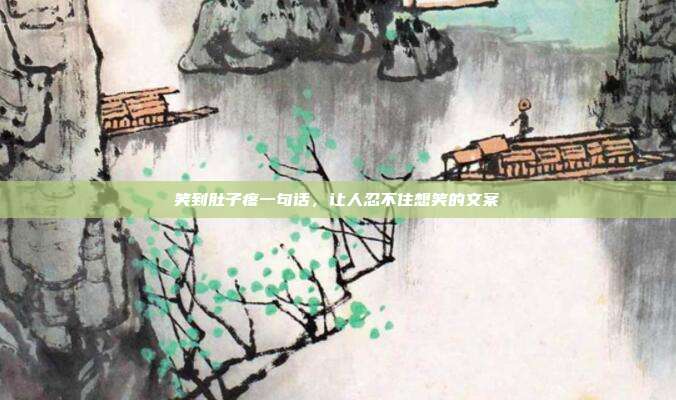 笑到肚子疼一句话,让人忍不住想笑的文案