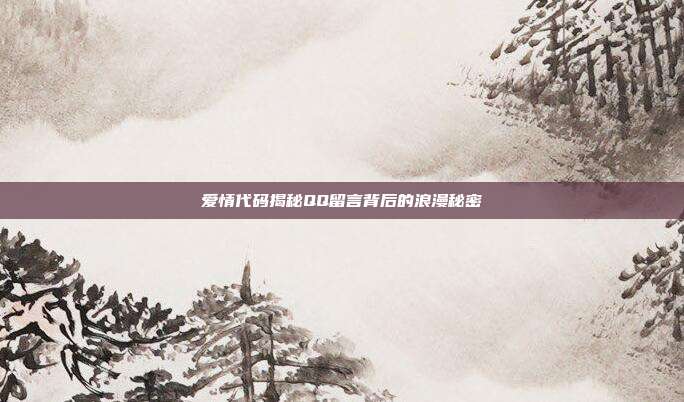爱情代码揭秘QQ留言背后的浪漫秘密