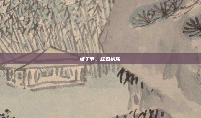 端午节,粽香情深