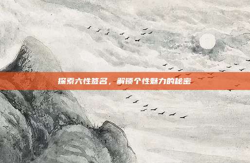 探索六性签名,解锁个性魅力的秘密