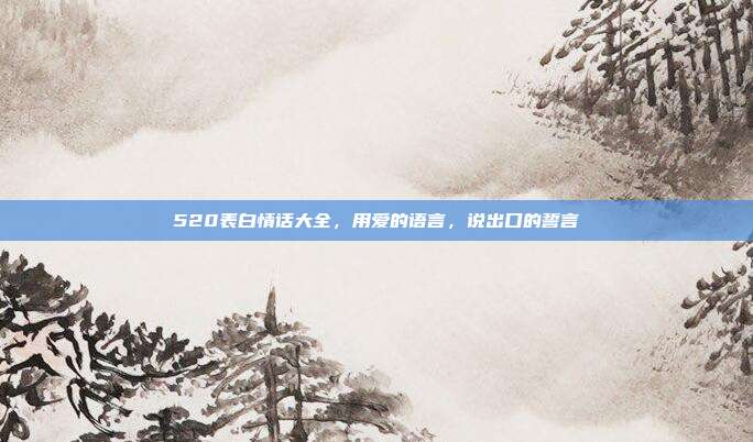 520表白情话大全,用爱的语言,说出口的誓言