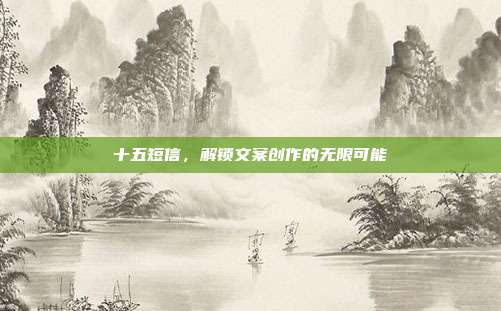十五短信,解锁文案创作的无限可能