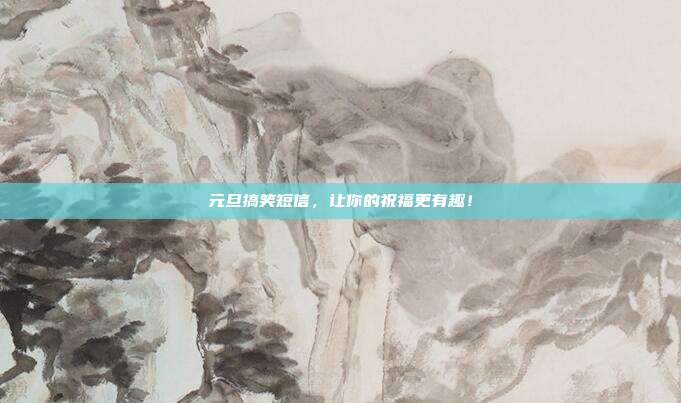 元旦搞笑短信,让你的祝福更有趣!