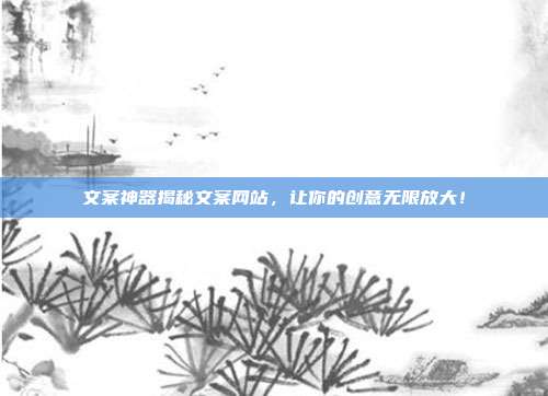 文案神器揭秘文案网站,让你的创意无限放大!