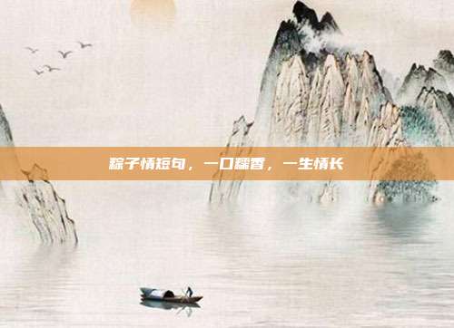 粽子情短句，一口糯香，一生情长