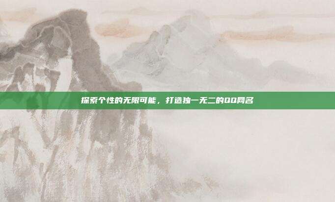 探索个性的无限可能,打造独一无二的QQ网名