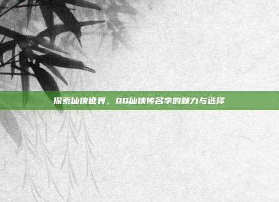 探索仙侠世界,QQ仙侠传名字的魅力与选择
