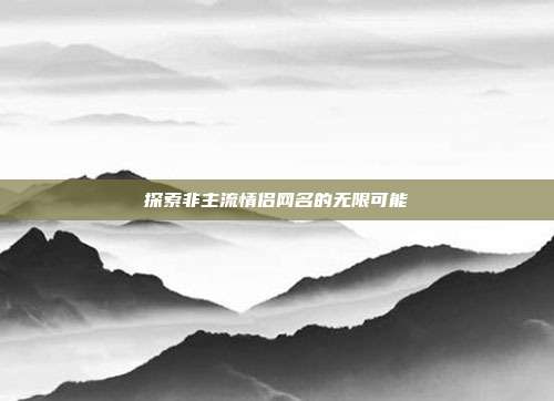 探索非主流情侣网名的无限可能