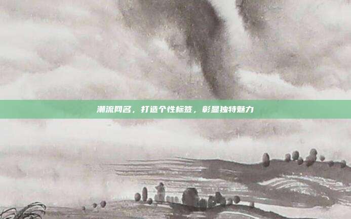 潮流网名,打造个性标签,彰显独特魅力