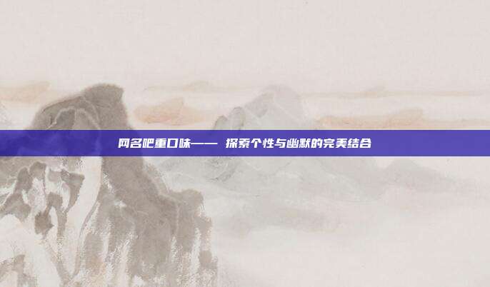 网名吧重口味—— 探索个性与幽默的完美结合