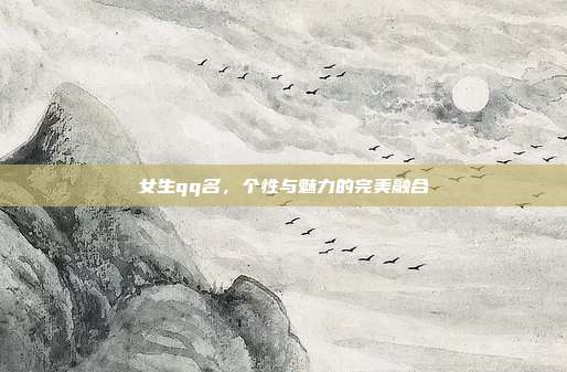女生qq名,个性与魅力的完美融合