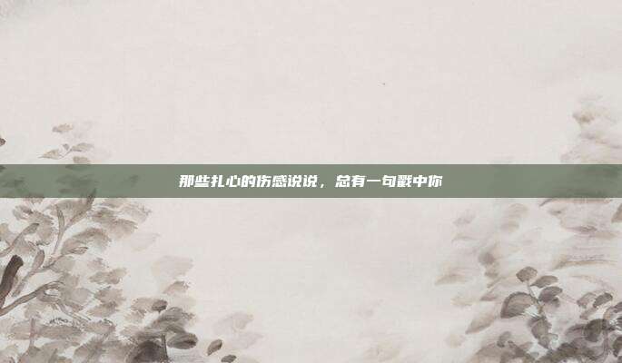 那些扎心的伤感说说，总有一句戳中你