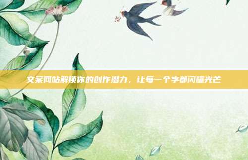 文案网站解锁你的创作潜力,让每一个字都闪耀光芒