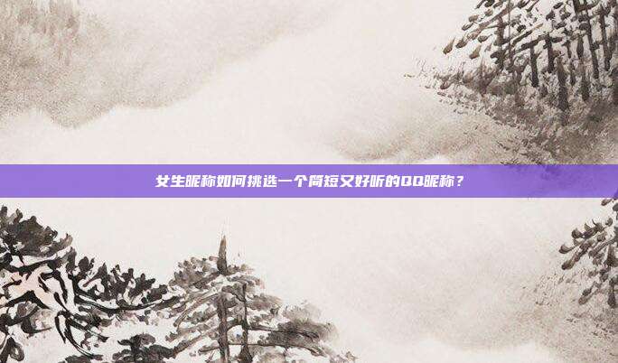 女生昵称如何挑选一个简短又好听的QQ昵称?