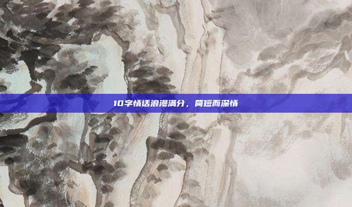 10字情话浪漫满分,简短而深情