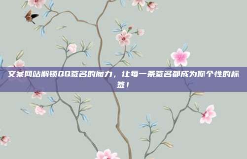 文案网站解锁QQ签名的魔力,让每一条签名都成为你个性的标签!