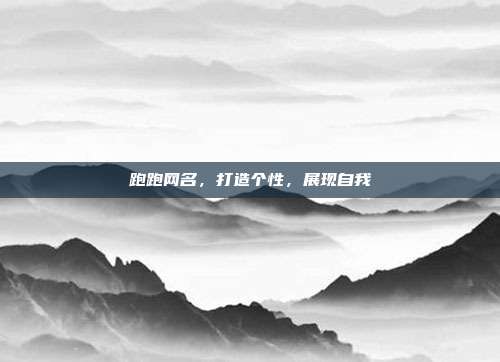 跑跑网名,打造个性,展现自我
