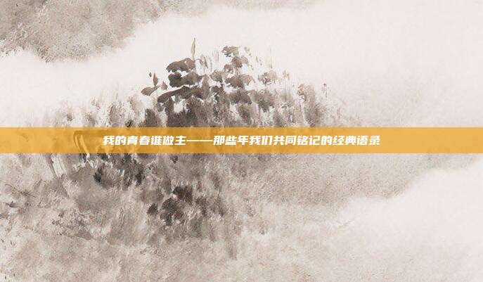 我的青春谁做主——那些年我们共同铭记的经典语录
