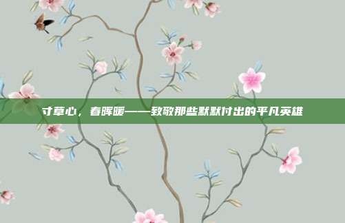 寸草心,春晖暖——致敬那些默默付出的平凡英雄
