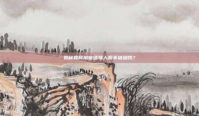 揭秘如何用脏话骂人而不被惩罚?