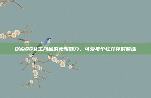 探索QQ女生网名的无限魅力,可爱与个性并存的精选