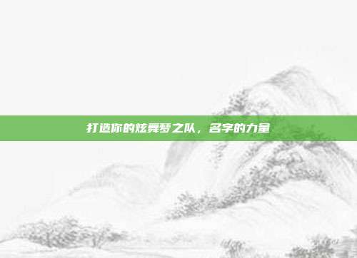 打造你的炫舞梦之队,名字的力量