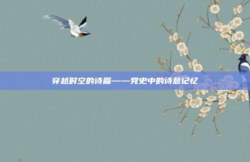 穿越时空的诗篇——党史中的诗意记忆